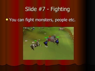 Slide #7 - Fighting You can fight monsters, people etc.