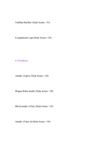 TokHaar-Kal-Ket (Style bonus:+31)
Completionist cape(Style bonus:+43)
4. Necklaces
Amulet of glory (Style bonus: +26)
Dragon Rider amulet (Style bonus: +30)
Blood amulet of fury (Style bonus: +32)
Amulet of fury (t) (Style bonus: +34)
 