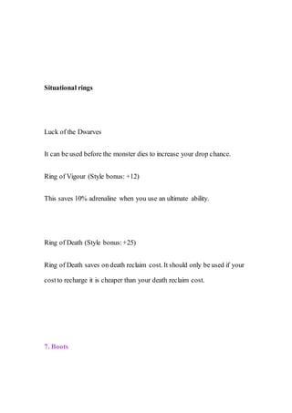 Situational rings
Luck of the Dwarves
It can be used before the monster dies to increase your drop chance.
Ring of Vigour (Style bonus: +12)
This saves 10% adrenaline when you use an ultimate ability.
Ring of Death (Style bonus:+25)
Ring of Death saves on death reclaim cost. It should only be used if your
costto recharge it is cheaper than your death reclaim cost.
7. Boots
 