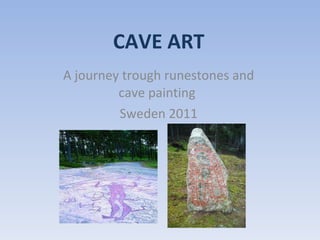 CAVE ART A journey trough runestones and cave painting  Sweden 2011 