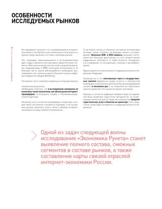 Особенности
              исследуемых рынков



16
                                            Исследование показало, что в развивающейся интернет-      То же можно сказать и о бизнесе системных интеграторов
ИССЛЕДОВАНИЕ «ЭКОНОМИКА РУНЕТА 2011—2012»




                                            экономике у экспертов и участников рынка не всегда есть   (которые также остались за рамками нашего исследо-
                                            единое представление о составе и границах рынков.         вания): облачные B2B- и  B2G-сервисы занимают посте-
                                                                                                      пенно все большую долю рынка, но этот сегмент рынка
                                            Так, например, пересекающимися и  интегрированными        кардинально отличается от SaaS-сегмента, вошедшего
                                            друг в  друга являются все рекламно-маркетинговые сег-    в исследование, по конкуренции, игрокам и ценообразо-
                                            менты. Фактически рынки контекстной и медийной рекла-     ванию.
                                            мы, видеорекламы и  SMM, поисковой оптимизации и, по
                                            большей части, рынок веб-разработки необходимо рас-       Однако вероятно их включение в следующие волны иссле-
                                            сматривать как сегменты одного большого рынка цифро-      дования в будущем.
                                            вого маркетинга (Digital Marketing).
                                                                                                      Несмотря на то что электронные торги и  государствен-
                                            Понимание этого позволило правильно интерпретировать      ные закупки формально можно отнести к  электронной
                                                                                                      коммерции, их включение увеличило бы рассматриваемый
                                            полученные результаты.                                    сегмент в  несколько раз и  не позволило бы объективно
                                            Необходимо отметить, что в исследование намеренно не      оценить развитие этого рынка интернет-экономики.
                                            включены такие показатели, как объем рынка интернет-
                                            провайдеров, относящиеся, скорее, к  телекоммуникаци-     Наконец, в сегменте цифровых товаров в ходе исследова-
                                            онной индустрии.                                          ния были выявлены недостатки методологии, не позво-
                                                                                                      лившие полностью учесть такую часть рынка, как продажи
                                            Несмотря на то что многие провайдеры и операторы сото-    туристических услуг и билетов на транспорт. Этот недо-
                                            вой связи постепенно становятся игроками и  на изучае-    статок также будет исправлен в следующей волне иссле-
                                            мых рынках, включать услуги связи в  объемы интернет-     дования.
                                            экономики не представляется возможным.




                                                              Одной из задач следующей волны
                                                              исследования «Экономика Рунета» станет
                                                              выявление полного состава, смежных
                                                              сегментов в составе рынков, а также
                                                              составление карты связей отраслей
                                                              интернет-экономики России.
 