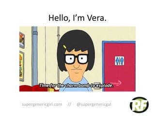 Hello, I’m Vera.
supergenericgirl.com // @supergenericgal
 