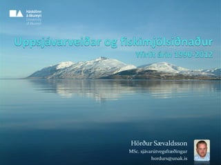 Hörður Sævaldsson
MSc. sjávarútvegsfræðingur
hordurs@unak.is
 