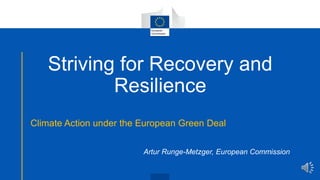 Striving for Recovery and
Resilience
Climate Action under the European Green Deal
Artur Runge-Metzger, European Commission
 
