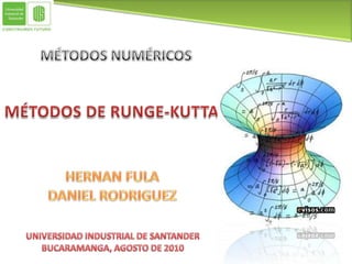MÉTODOS NUMÉRICOS MÉTODOS DE RUNGE-KUTTA HERNAN FULA DANIEL RODRIGUEZ UNIVERSIDAD INDUSTRIAL DE SANTANDER BUCARAMANGA, AGOSTO DE 2010 