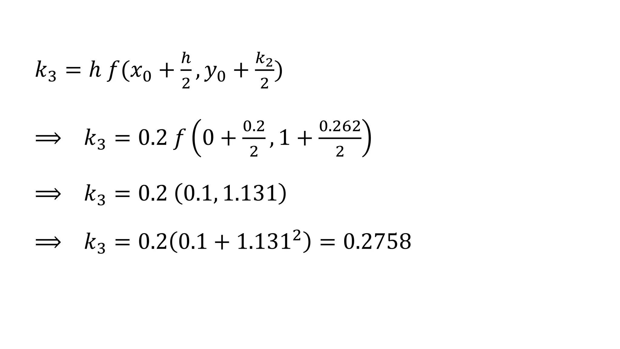 𝑘3 = ℎ 𝑓(𝑥0 +
ℎ
2
, 𝑦0 +
𝑘2
2
)
⟹ 𝑘3 = 0.2 𝑓 0 +
0.2
2
, 1 +
0.262
2
⟹ 𝑘3 = 0.2 0.1, 1.131
⟹ 𝑘3 = 0.2 0.1 + 1.1312
= 0.2758
 