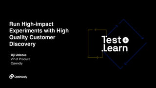 Run High-impact
Experiments with High
Quality Customer
Discovery
Oji Udezue
VP of Product
Calendly
 