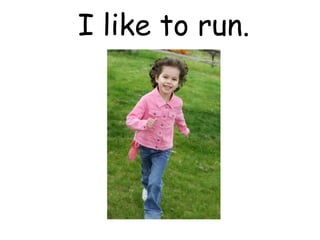 I like to run.
 