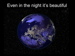 Even in the night it’s beautiful 