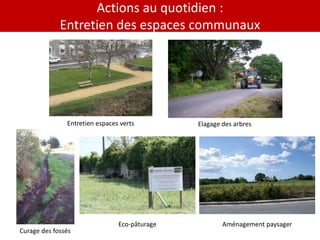 Actions au quotidien :
             Entretien des espaces communaux




               Entretien espaces verts         Elagage des arbres




                                Eco-pâturage           Aménagement paysager
Curage des fossés
 