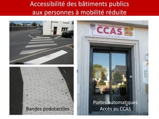 Accessibilité des bâtiments publics
  aux personnes à mobilité réduite




                       Portes automatiques
Bandes podotactiles       Accès au CCAS
 