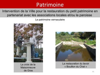 Patrimoine Intervention de la Ville pour la restauration du petit patrimoine en partenariat avec les associations locales et/ou la paroisse  Le patrimoine vernaculaire La croix de la  Maisonneuve  de Gras La restauration du lavoir « Bouillon du Chat » 