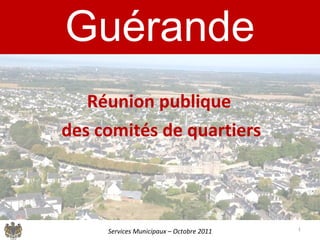 Guérande Réunion publique  des comités de quartiers Services Municipaux – Octobre 2011 