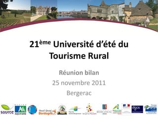 21ème Université d’été du
    Tourisme Rural
       Réunion bilan
     25 novembre 2011
          Bergerac
 