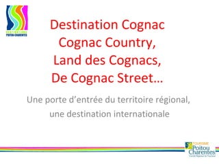 Destination Cognac Cognac Country, Land des Cognacs, De Cognac Street… Une porte d’entrée du territoire régional,  une destination internationale 