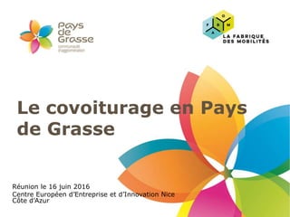 Le covoiturage en Pays
de Grasse
Réunion le 16 juin 2016
Centre Européen d’Entreprise et d’Innovation Nice
Côte d’Azur
 