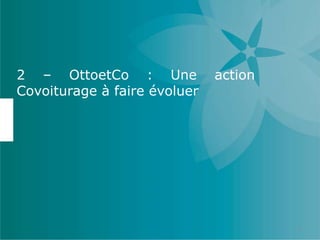 2 – OttoetCo : Une action
Covoiturage à faire évoluer
4
 