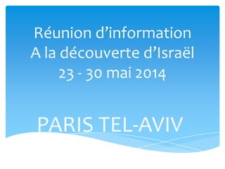 Réunion d’information
A la découverte d’Israël
23 - 30 mai 2014

PARIS TEL-AVIV

 