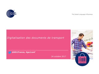 Digitalisation des documents de transport
24 octobre 2017
@GS1France, #gs1conf
 