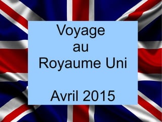 Voyage
au
Royaume Uni
Avril 2015
 