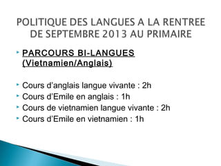  PARCOURS BI-LANGUES
(Vietnamien/Anglais)
 Cours d’anglais langue vivante : 2h
 Cours d’Emile en anglais : 1h
 Cours de vietnamien langue vivante : 2h
 Cours d’Emile en vietnamien : 1h
 