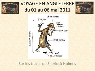 VOYAGE EN ANGLETERREdu 01 au 06 mai 2011 Sur les traces de Sherlock Holmes 