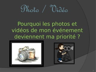 Photo / Vidéo
2
Pourquoi les photos et
vidéos de mon événement
deviennent ma priorité ?
 