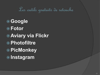  Google
 Fotor
 Aviary via Flickr
 Photofiltre
 PicMonkey
 Instagram
24
Les outils gratuits de retouche
 