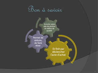 7
Bon à savoir
Et finit par
déclencher
l’acte d’achat
Permet de
séduire,
de faire
rêver
Enrichir votre
site de photos
et vidéos de
qualité
 
