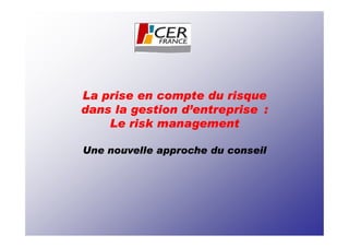 La prise en compte du risque
dans la gestion d’entreprise :
    Le risk management

Une nouvelle approche du conseil
 