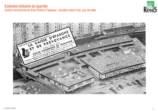 Evolution Urbaine du quartier
Centre commercial du Gros Chêne à l’époque : escaliers dans l’axe, pas de dalle
20LA FABRIQUE URBAINE
 