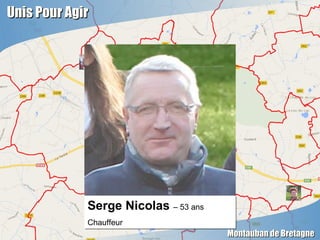 Unis Pour AgirUnis Pour Agir
Montauban de BretagneMontauban de Bretagne
Serge Nicolas – 53 ans
Chauffeur
Serge Nicolas – 5...