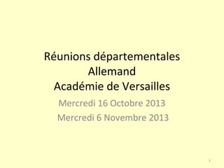 Réunions départementales
Allemand
Académie de Versailles
Mercredi 16 Octobre 2013
Mercredi 6 Novembre 2013

1

 