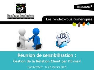 Réunion de sensibilisation :
Gestion de la Relation Client par l’E-mail
Questembert - le 22 janvier 2015
Les rendez-vous numériques
 