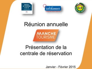 Réunion annuelle
Présentation de la
centrale de réservation
Janvier - Février 2015
 