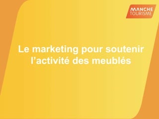 Le marketing pour soutenir
l’activité des meublés
 
