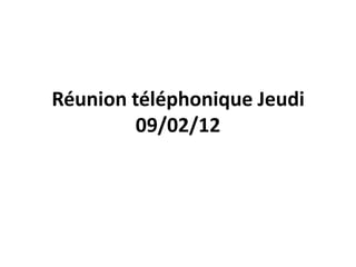 Réunion téléphonique Jeudi
         09/02/12
 