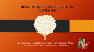 REUNION DES UNITES DE GESTION
JANVIER 2023
Fédération Départementale des Chasseurs du Nord
Association agréée au titre de la protection de l’environnement
 