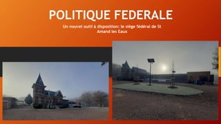 POLITIQUE FEDERALE
Un nouvel outil à disposition: le siège fédéral de St
Amand les Eaux
 