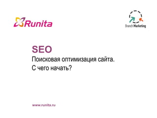 SEO
Поисковая оптимизация сайта.
С чего начать?

www.runita.ru

 