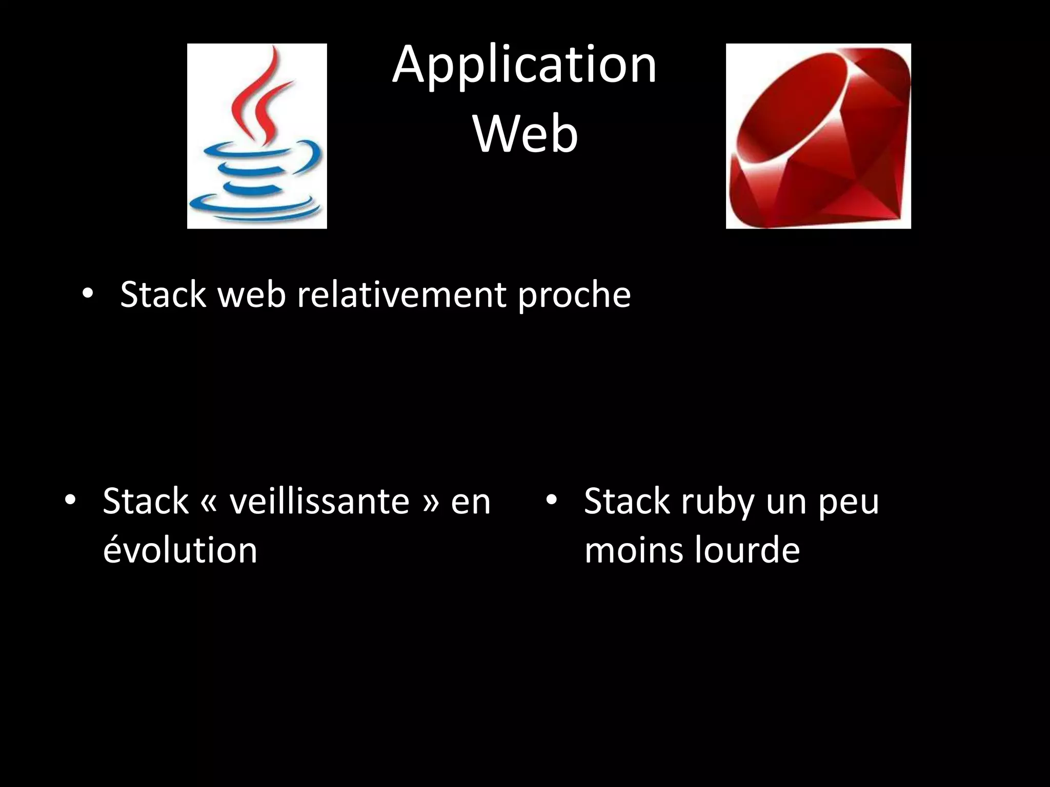 Application
                      Web

 • Stack web relativement proche




• Stack « veillissante » en   • Stack ruby un peu
  évolution                     moins lourde
 