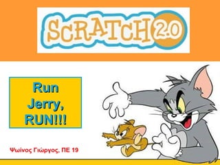 RunRun
Jerry,Jerry,
RUN!!!RUN!!!
Ψωίνος Γιώργος, ΠΕ 19
 