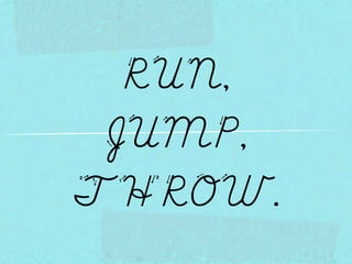 RUN,
 JUMP,
THROW.
 