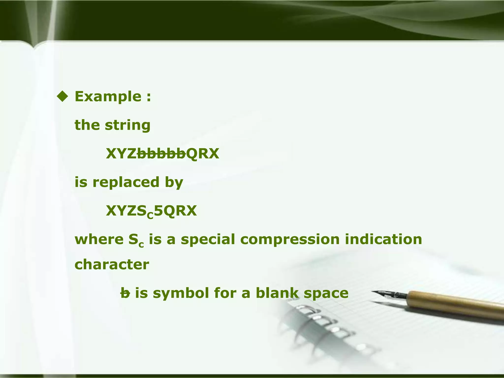  Example :

  the string

      XYZbbbbbQRX

  is replaced by

      XYZSC5QRX

  where Sc is a special compression indication
  character

       b is symbol for a blank space
 