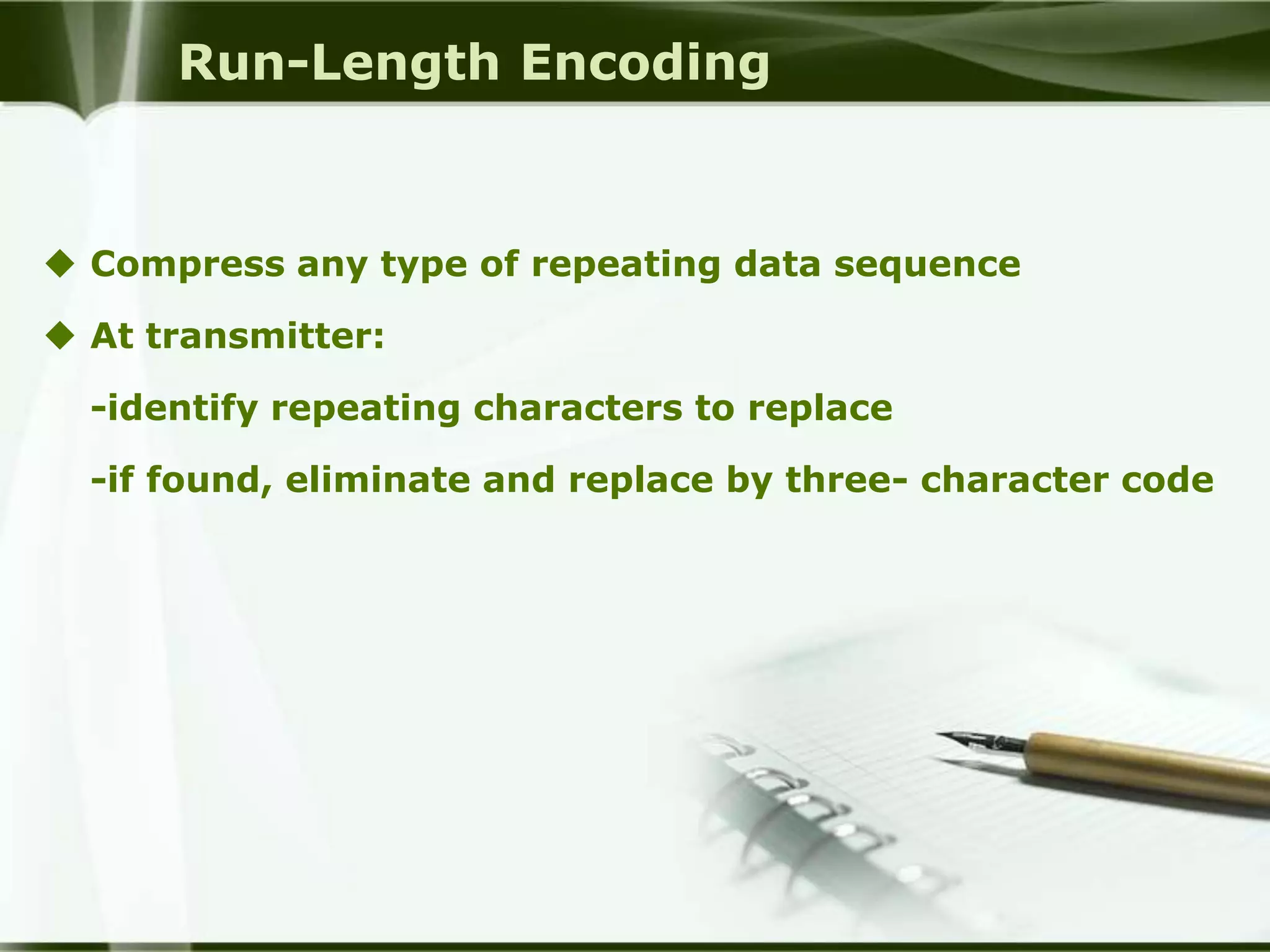 Run-Length Encoding


 Compress any type of repeating data sequence

 At transmitter:

  -identify repeating characters to replace

  -if found, eliminate and replace by three- character code
 