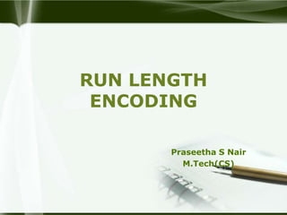 RUN LENGTH
 ENCODING

       Praseetha S Nair
         M.Tech(CS)
 