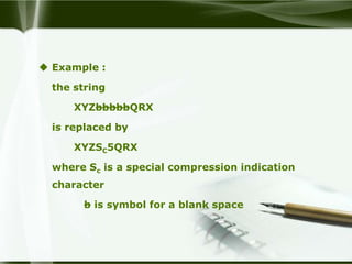  Example :

  the string

      XYZbbbbbQRX

  is replaced by

      XYZSC5QRX

  where Sc is a special compression indication
  character

       b is symbol for a blank space
 
