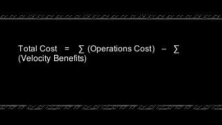 Total Cost = ∑ (Operations Cost) – ∑
(Velocity Benefits)
 