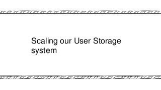 Scaling our User Storage
system
 