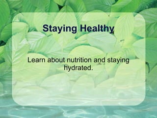 Staying Healthy Learn about nutrition and staying hydrated. 
